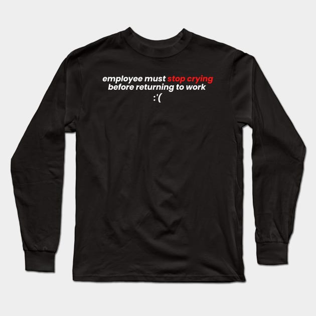 Employees Must Stop Crying Before Returning To Work Long Sleeve T-Shirt by denkanysti